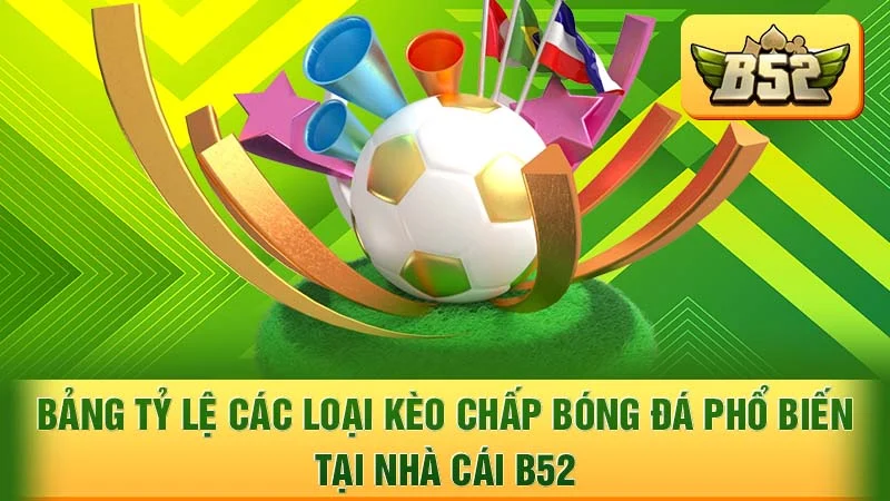 Bảng tỷ lệ các loại kèo chấp bóng đá phổ biến tại nhà cái B52