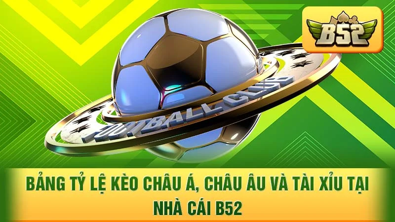 Bảng tỷ lệ kèo Châu Á, Châu Âu và Tài Xỉu tại nhà cái B52
