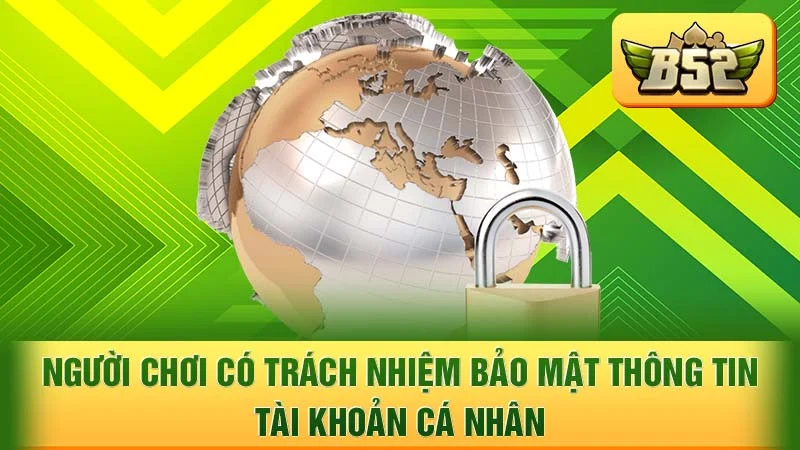 Người chơi có trách nhiệm bảo mật thông tin tài khoản cá nhân