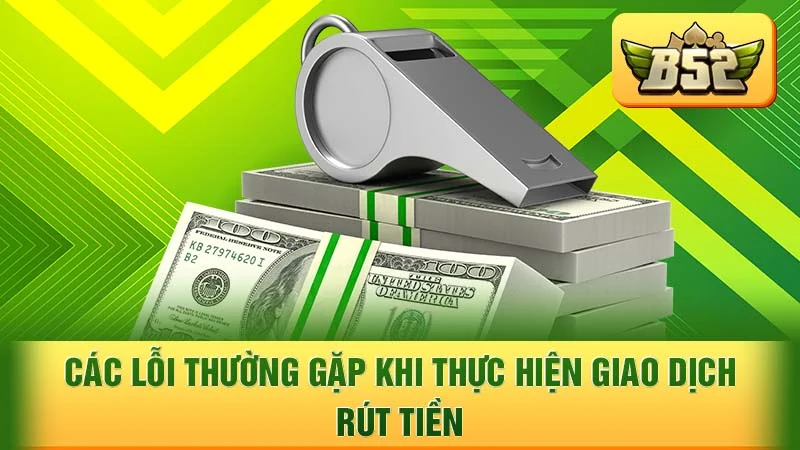 Các lỗi thường gặp khi thực hiện giao dịch rút tiền