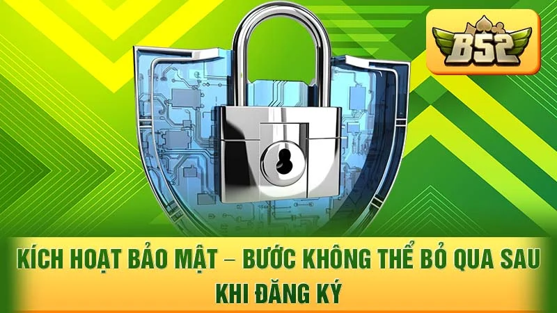 Kích Hoạt Bảo Mật - Bước Không Thể Bỏ Qua Sau Khi Đăng Ký