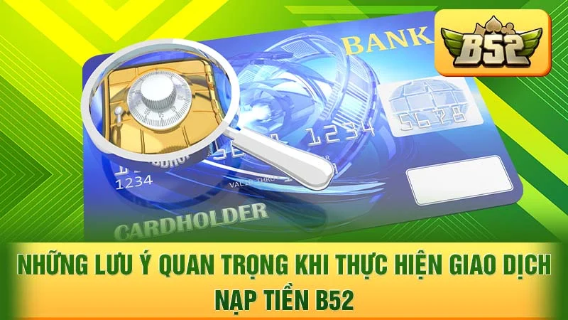 Những lưu ý quan trọng khi thực hiện giao dịch nạp tiền B52