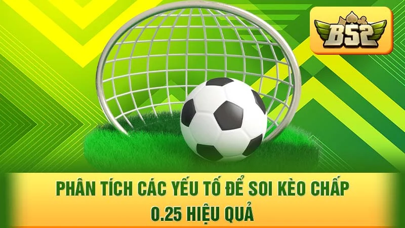Phân tích các yếu tố để soi kèo chấp 0.25 hiệu quả