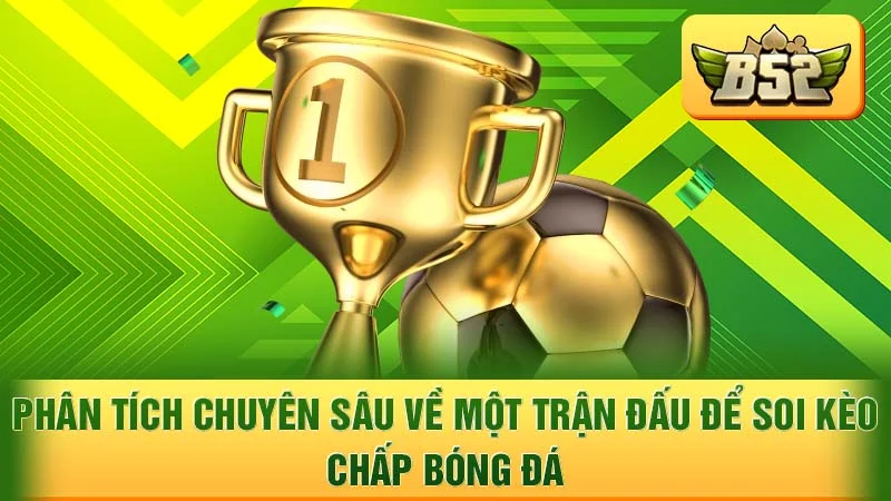 Phân tích chuyên sâu về một trận đấu để soi kèo chấp bóng đá