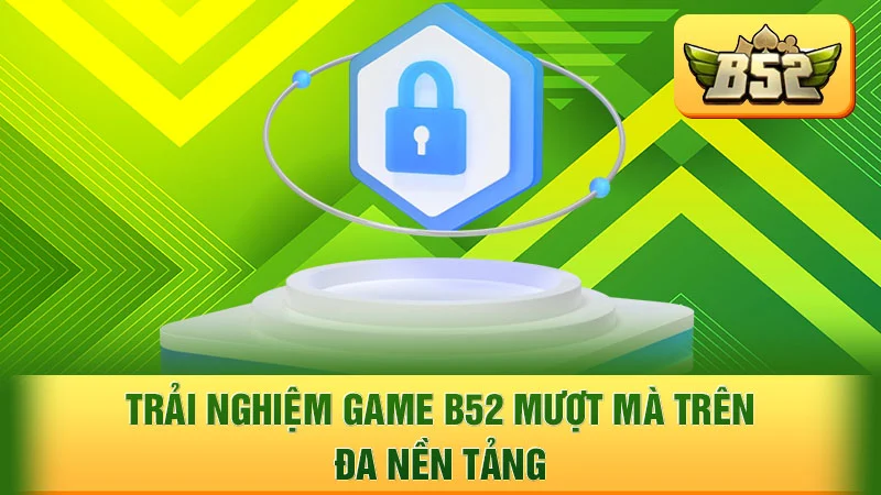 Trải nghiệm game B52 mượt mà trên đa nền tảng