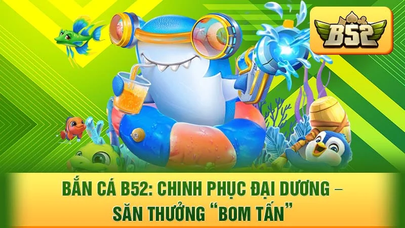 Bắn Cá B52: Chinh Phục Đại Dương – Săn Thưởng “Bom Tấn”