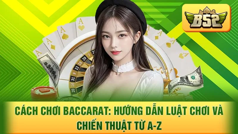 Cách Chơi Baccarat: Hướng Dẫn Luật Chơi Và Chiến Thuật Từ A-Z