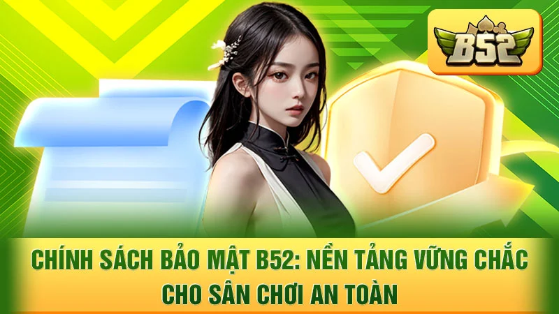 Chính Sách Bảo Mật B52: Nền Tảng Vững Chắc Cho Sân Chơi An Toàn