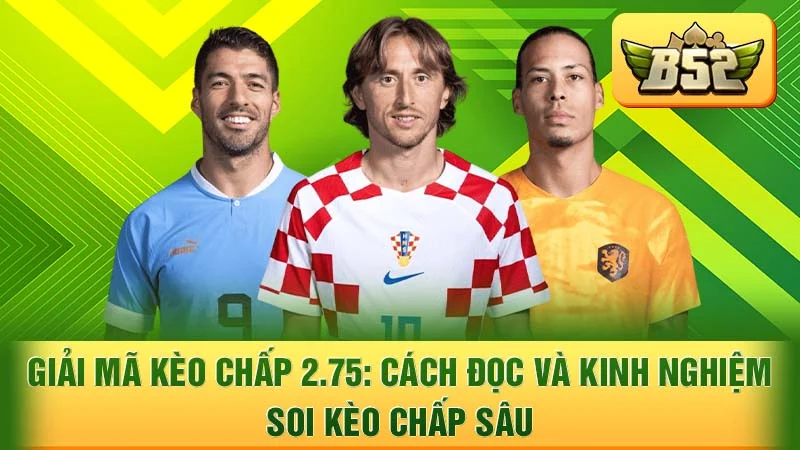 Giải Mã Kèo Chấp 2.75: Cách Đọc và Kinh Nghiệm Soi Kèo Chấp Sâu