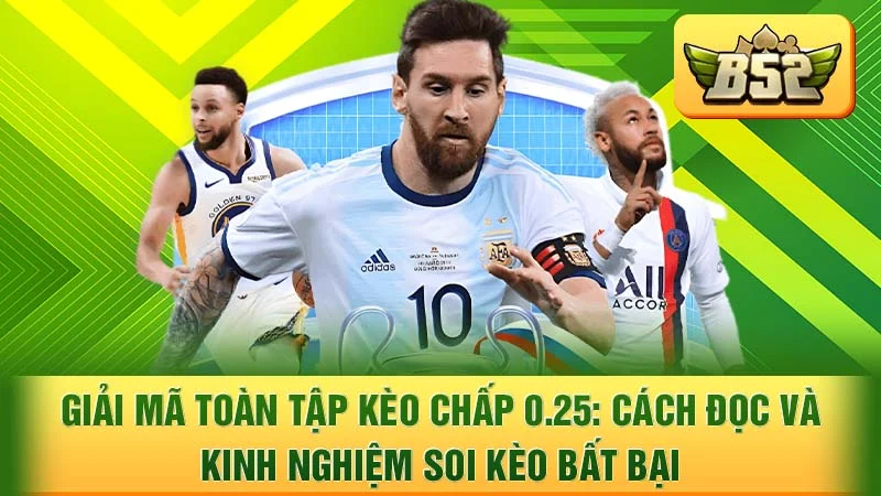 Giải Mã Toàn Tập Kèo Chấp 0.25: Cách Đọc và Kinh Nghiệm Soi Kèo Bất Bại