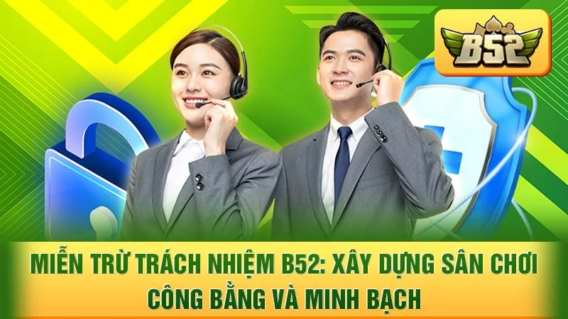 Miễn Trừ Trách Nhiệm B52: Xây Dựng Sân Chơi Công Bằng và Minh Bạch